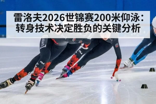 雷洛夫2026世锦赛200米仰泳：转身技术决定胜负的关键分析