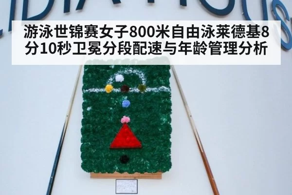 游泳世锦赛女子800米自由泳莱德基8分10秒卫冕分段配速与年龄管理分析 - huatihui