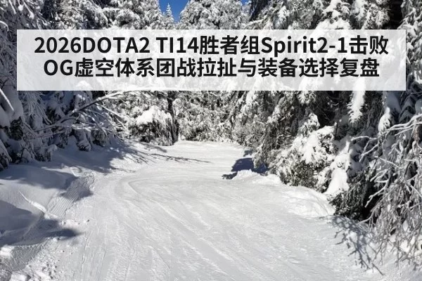 2026DOTA2 TI14胜者组Spirit2-1击败OG虚空体系团战拉扯与装备选择复盘 - huatihui