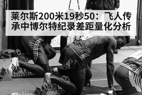 莱尔斯200米19秒50：飞人传承中博尔特纪录差距量化分析 - huatihui