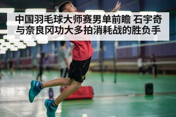 中国羽毛球大师赛男单前瞻 石宇奇与奈良冈功大多拍消耗战的胜负手