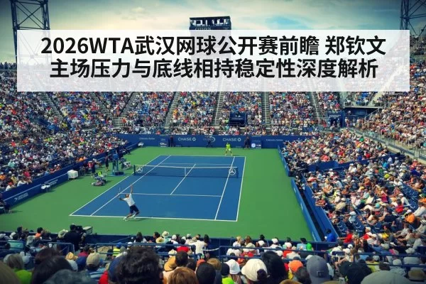2026WTA武汉网球公开赛前瞻 郑钦文主场压力与底线相持稳定性深度解析